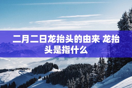 二月二日龙抬头的由来 龙抬头是指什么