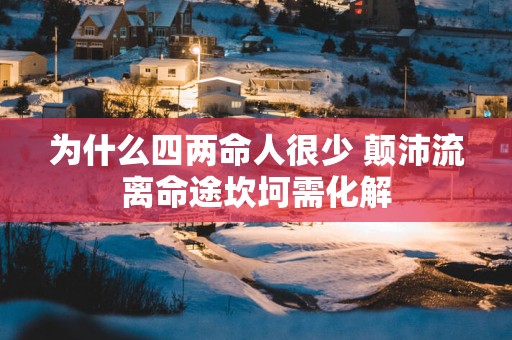 为什么四两命人很少 颠沛流离命途坎坷需化解