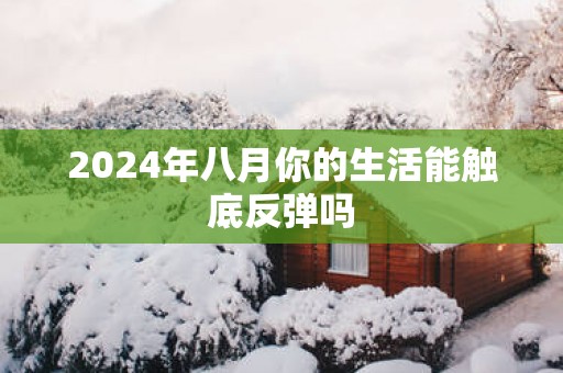 2025年八月你的生活能触底反弹吗