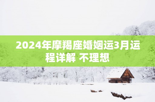 2025年摩羯座婚姻运3月运程详解 不理想