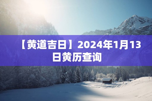 【黄道吉日】2025年1月13日黄历查询