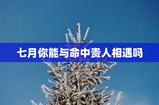 七月你能与命中贵人相遇吗