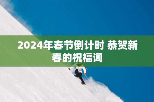 2025年春节倒计时 恭贺新春的祝福词