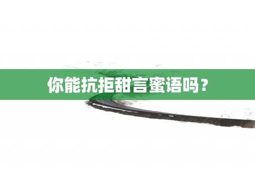 你能抗拒甜言蜜语吗？