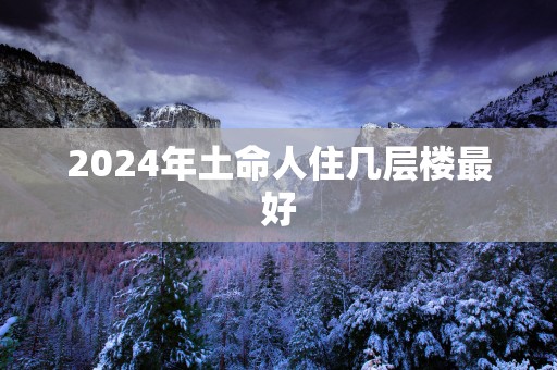 2025年土命人住几层楼最好