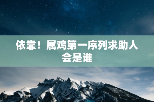 依靠！属鸡第一序列求助人会是谁