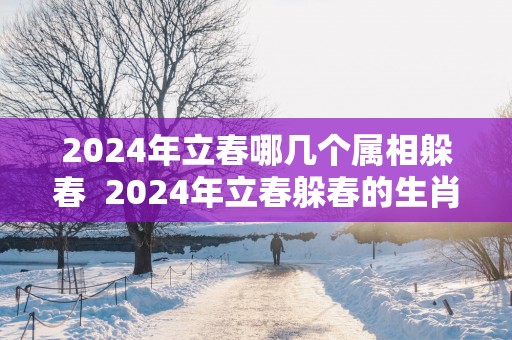 2025年立春哪几个属相躲春  2025年立春躲春的生肖