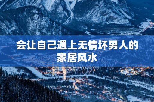 会让自己遇上无情坏男人的家居风水