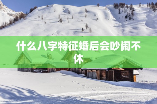 什么八字特征婚后会吵闹不休