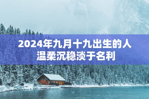 2025年九月十九出生的人 温柔沉稳淡于名利