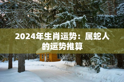 2025年生肖运势：属蛇人的运势推算