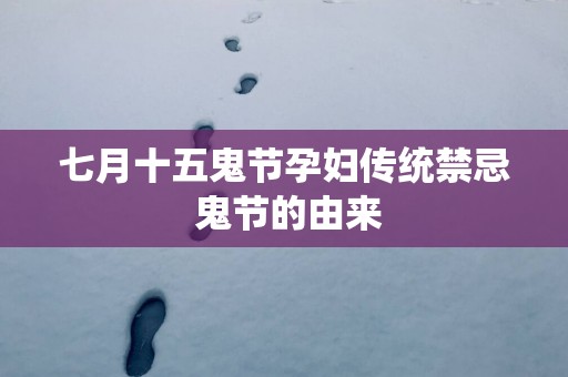 七月十五鬼节孕妇传统禁忌 鬼节的由来