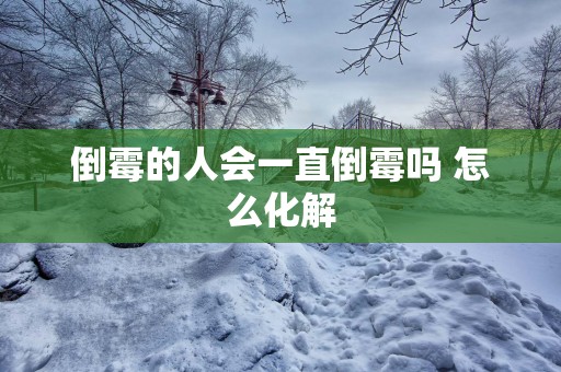 倒霉的人会一直倒霉吗 怎么化解