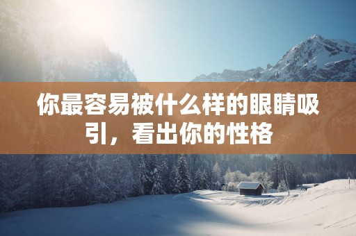 你最容易被什么样的眼睛吸引，看出你的性格