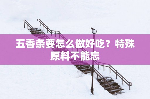 五香条要怎么做好吃？特殊原料不能忘