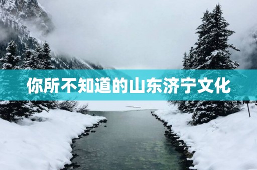 你所不知道的山东济宁文化