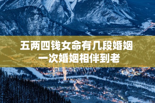 五两四钱女命有几段婚姻  一次婚姻相伴到老