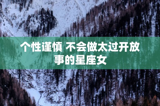 个性谨慎 不会做太过开放事的星座女