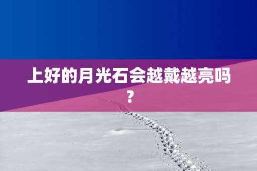 上好的月光石会越戴越亮吗？