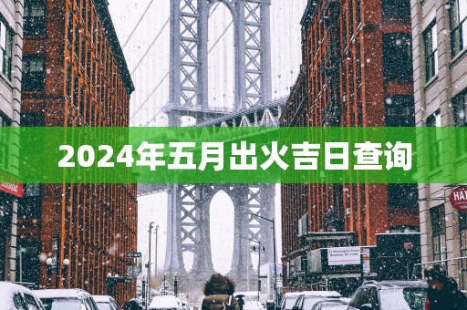 2025年五月出火吉日查询