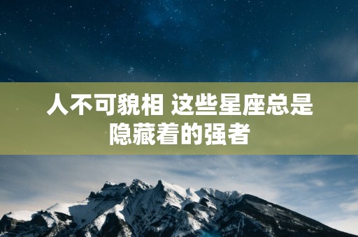 人不可貌相 这些星座总是隐藏着的强者