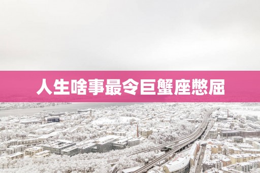 人生啥事最令巨蟹座憋屈
