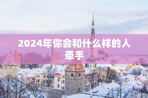 2025年你会和什么样的人牵手
