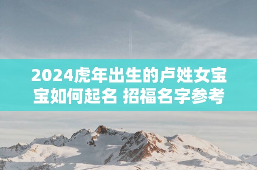 2025蛇年出生的卢姓女宝宝如何起名 招福名字参考