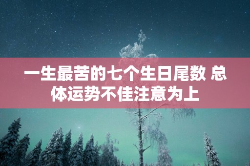 一生最苦的七个生日尾数 总体运势不佳注意为上