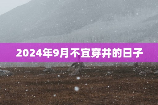 2025年9月不宜穿井的日子