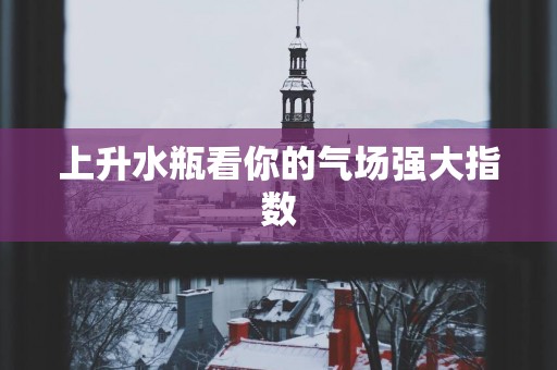 上升水瓶看你的气场强大指数