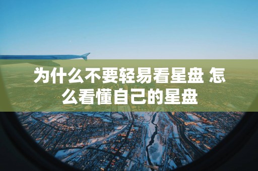为什么不要轻易看星盘 怎么看懂自己的星盘