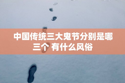 中国传统三大鬼节分别是哪三个 有什么风俗