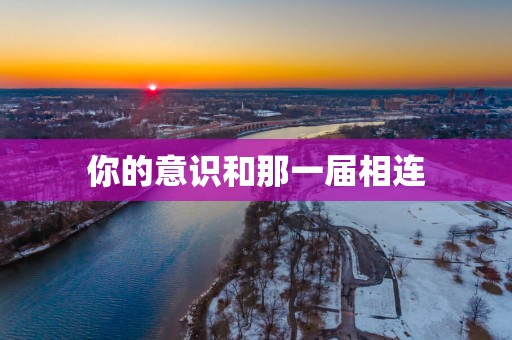 你的意识和那一届相连