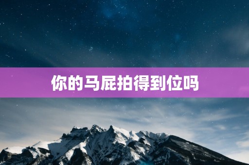 你的马屁拍得到位吗