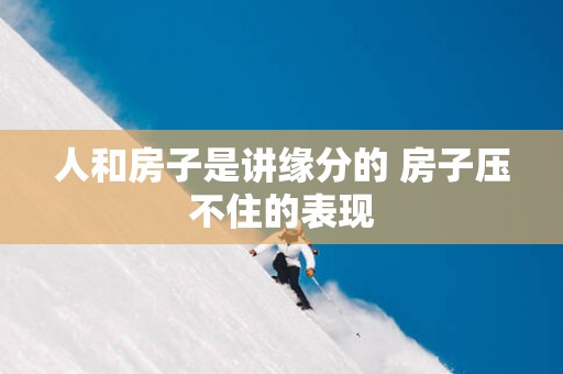 人和房子是讲缘分的 房子压不住的表现