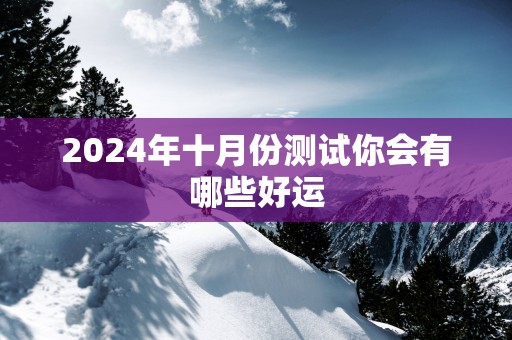2025年十月份测试你会有哪些好运