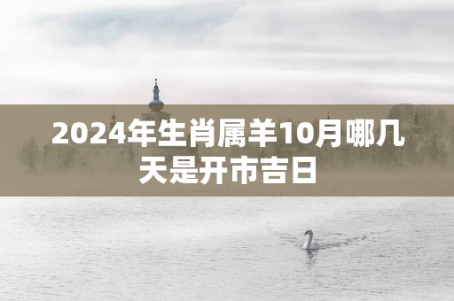 2025年生肖属羊10月哪几天是开市吉日
