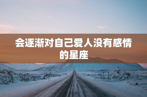 会逐渐对自己爱人没有感情的星座