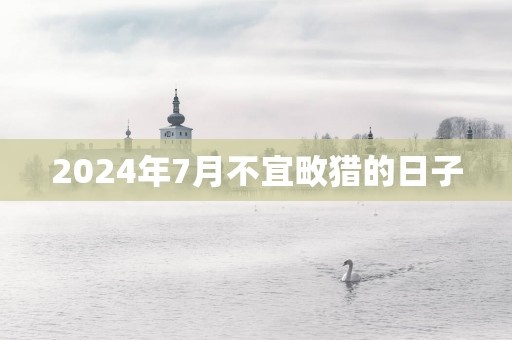 2025年7月不宜畋猎的日子