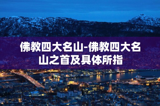 佛教四大名山-佛教四大名山之首及具体所指