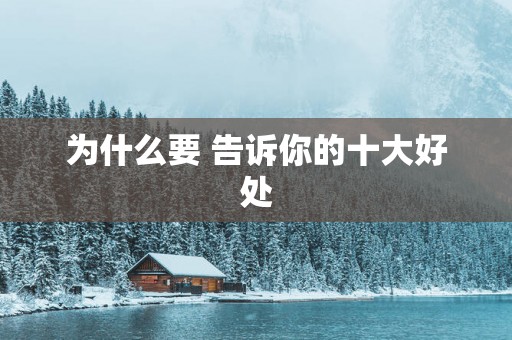 为什么要 告诉你的十大好处