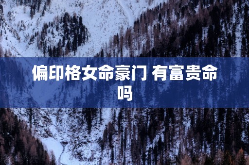偏印格女命豪门 有富贵命吗