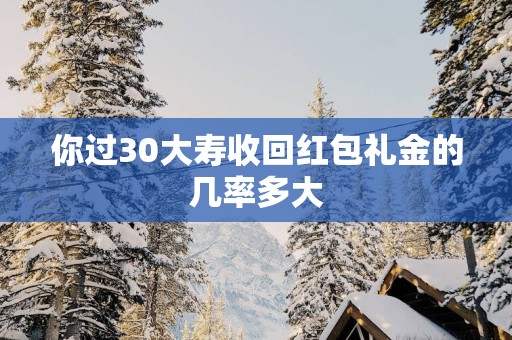 你过30大寿收回红包礼金的几率多大