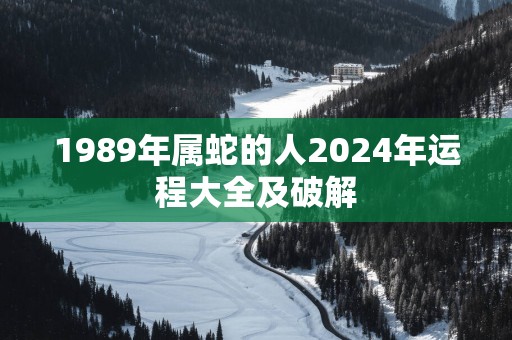 1989年属蛇的人2025年运程大全及破解