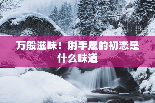 万般滋味！射手座的初恋是什么味道