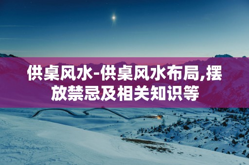 供桌风水-供桌风水布局,摆放禁忌及相关知识等