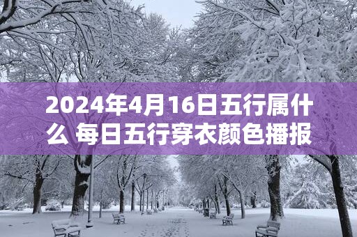 2025年4月16日五行属什么 每日五行穿衣颜色播报