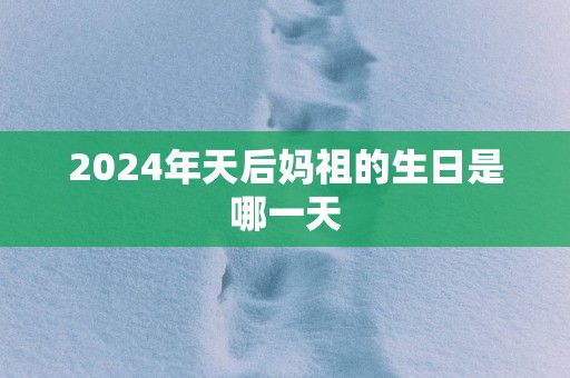 2025年天后妈祖的生日是哪一天