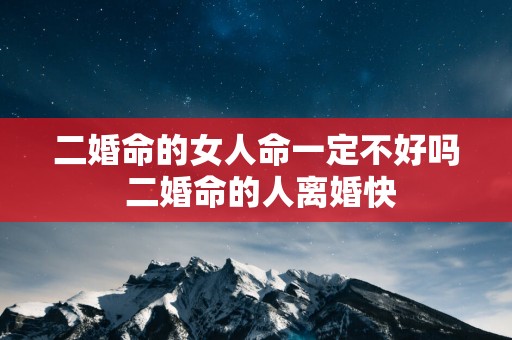 二婚命的女人命一定不好吗 二婚命的人离婚快